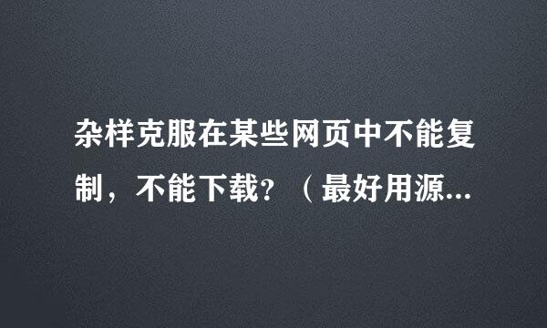 杂样克服在某些网页中不能复制，不能下载？（最好用源代码的形式回答我）