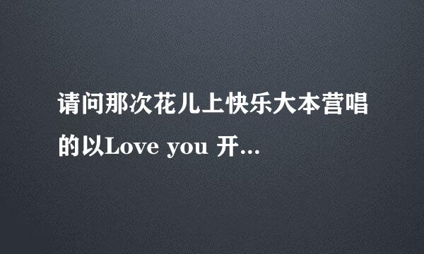 请问那次花儿上快乐大本营唱的以Love you 开头的歌歌名是什么？好像是一个抱着吉他的唱的，请大家帮帮我！