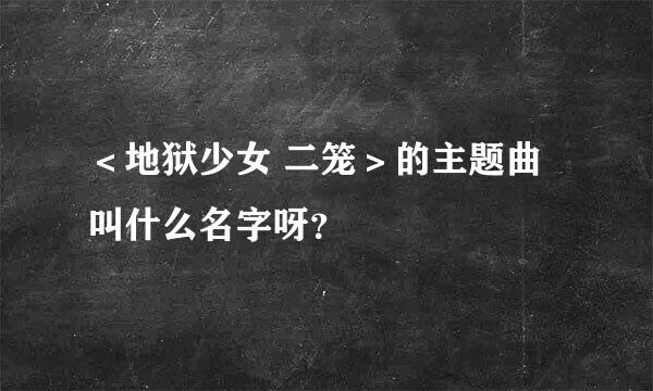 ＜地狱少女 二笼＞的主题曲叫什么名字呀？