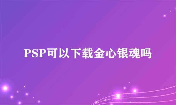 PSP可以下载金心银魂吗