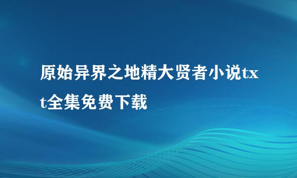 原始异界之地精大贤者小说txt全集免费下载