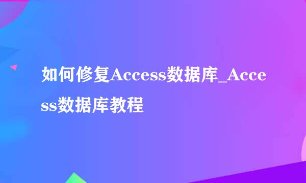 如何修复Access数据库_Access数据库教程