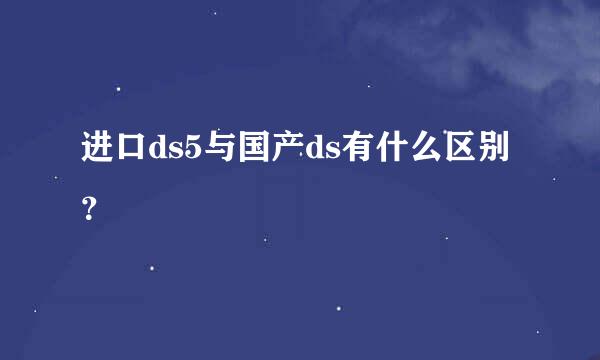 进口ds5与国产ds有什么区别？