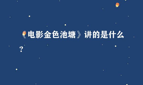 《电影金色池塘》讲的是什么？