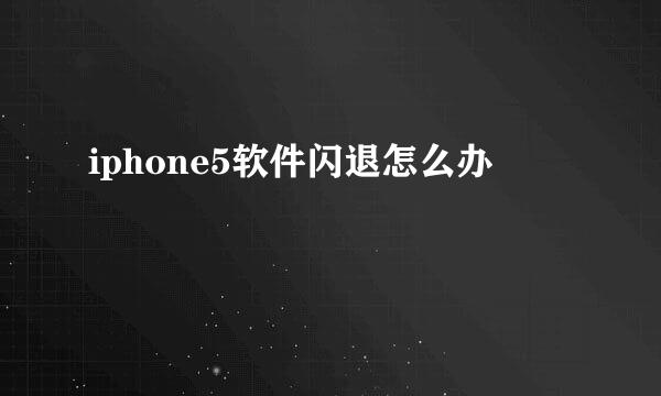 iphone5软件闪退怎么办