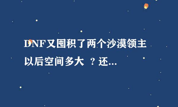 DNF又囤积了两个沙漠领主 以后空间多大  ? 还有一白虎力可以出手了吗  ?