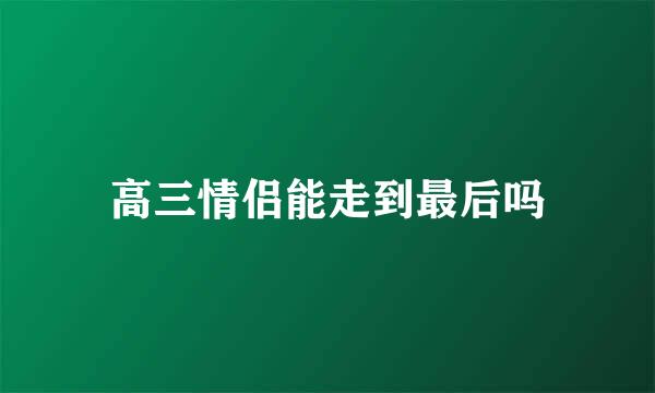 高三情侣能走到最后吗