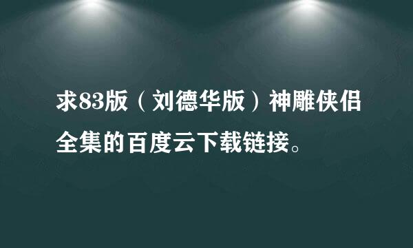 求83版（刘德华版）神雕侠侣全集的百度云下载链接。