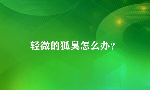 轻微的狐臭怎么办？