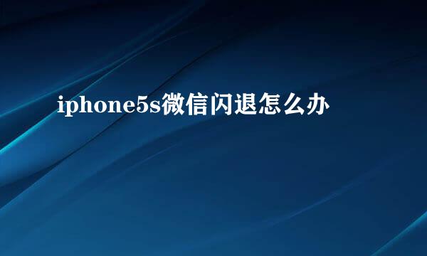 iphone5s微信闪退怎么办