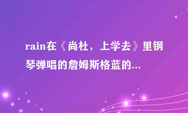 rain在《尚杜，上学去》里钢琴弹唱的詹姆斯格蓝的歌是什么？