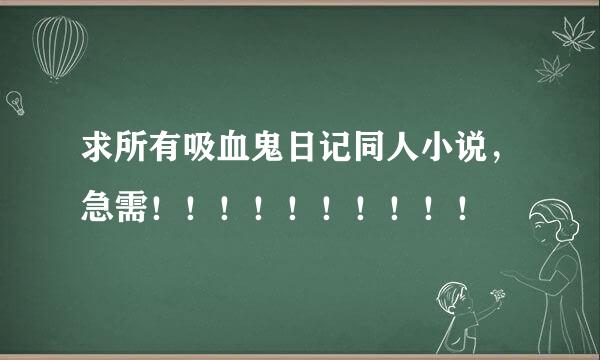 求所有吸血鬼日记同人小说，急需！！！！！！！！！！