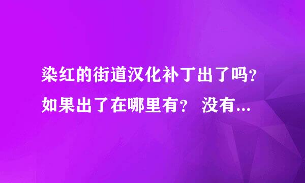 染红的街道汉化补丁出了吗？如果出了在哪里有？ 没有的话什么时候有？