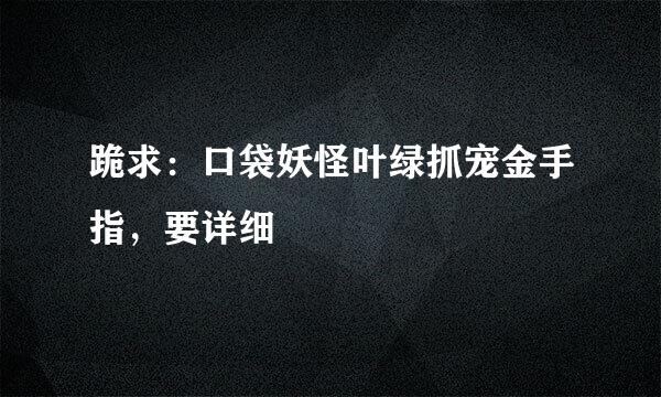 跪求：口袋妖怪叶绿抓宠金手指，要详细