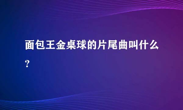 面包王金桌球的片尾曲叫什么？