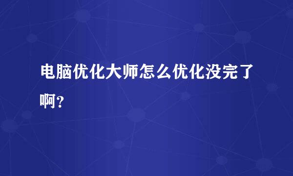 电脑优化大师怎么优化没完了啊？