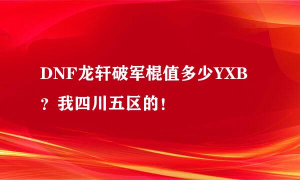 DNF龙轩破军棍值多少YXB？我四川五区的！