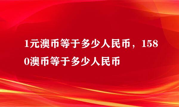 1元澳币等于多少人民币，1580澳币等于多少人民币