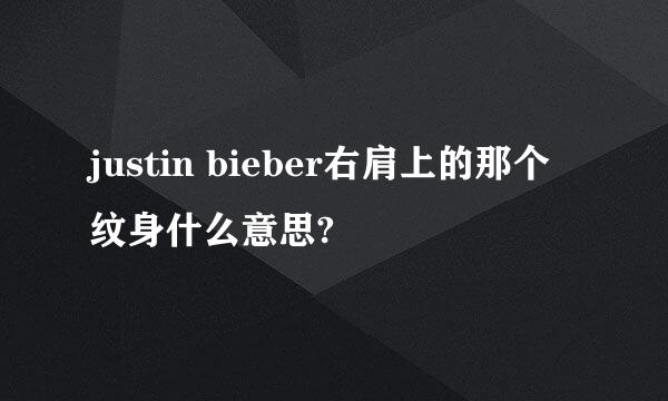 justin bieber右肩上的那个纹身什么意思?