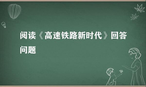 阅读《高速铁路新时代》回答问题