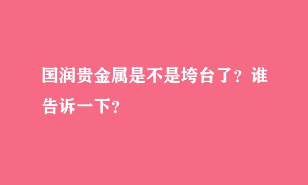 国润贵金属是不是垮台了？谁告诉一下？