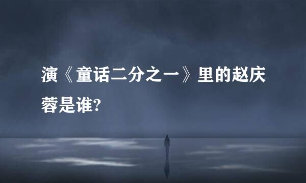 演《童话二分之一》里的赵庆蓉是谁?