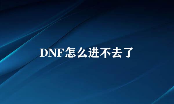 DNF怎么进不去了