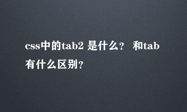 css中的tab2 是什么？ 和tab有什么区别？