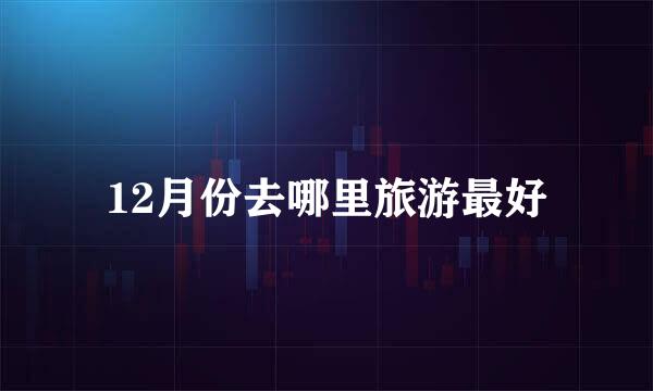 12月份去哪里旅游最好