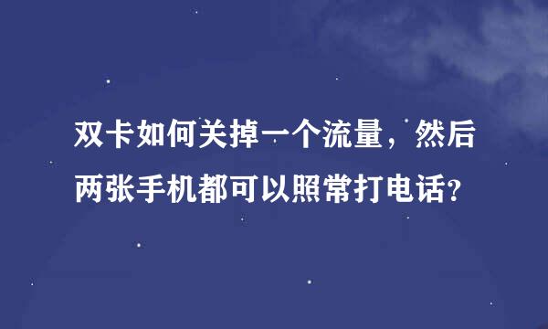 双卡如何关掉一个流量，然后两张手机都可以照常打电话？