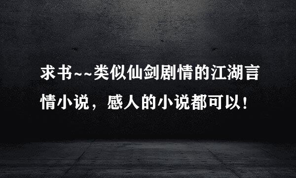 求书~~类似仙剑剧情的江湖言情小说，感人的小说都可以！