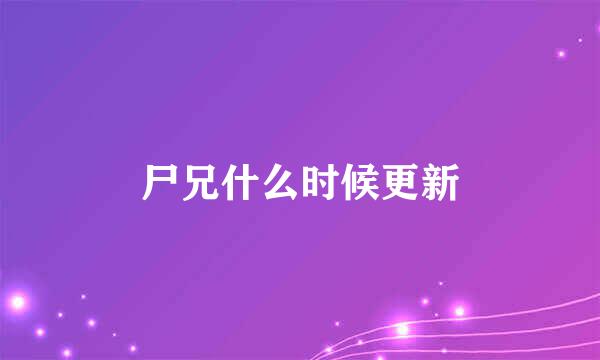 尸兄什么时候更新