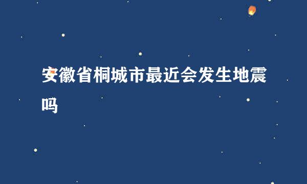 安徽省桐城市最近会发生地震吗