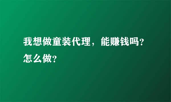 我想做童装代理，能赚钱吗？怎么做？