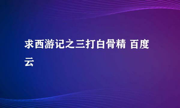 求西游记之三打白骨精 百度云