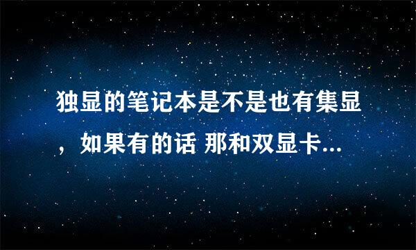 独显的笔记本是不是也有集显，如果有的话 那和双显卡有什么区别