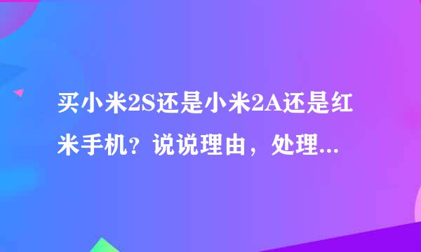 买小米2S还是小米2A还是红米手机？说说理由，处理器的差别。