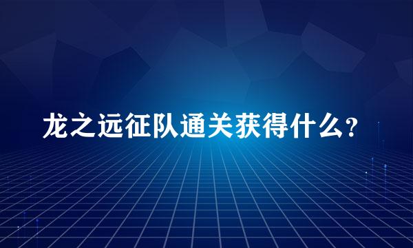 龙之远征队通关获得什么？