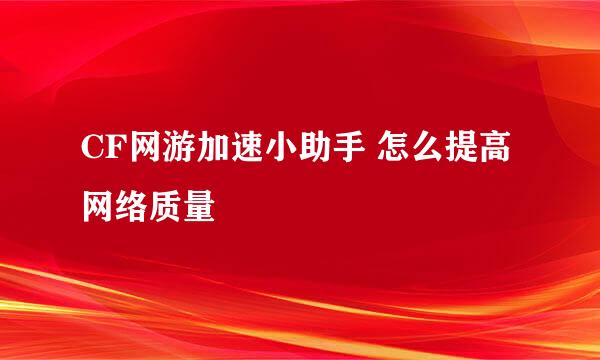 CF网游加速小助手 怎么提高网络质量