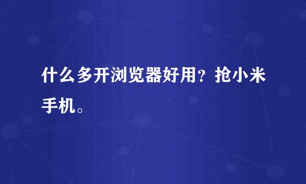 什么多开浏览器好用？抢小米手机。