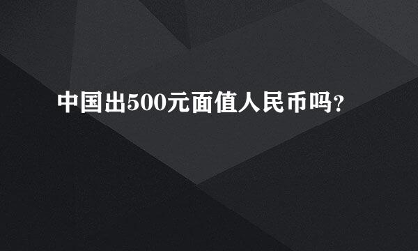 中国出500元面值人民币吗？