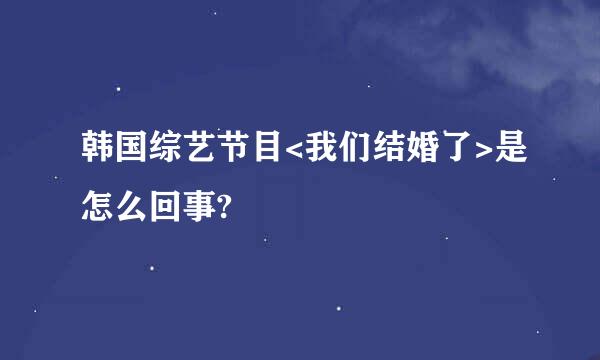 韩国综艺节目<我们结婚了>是怎么回事?