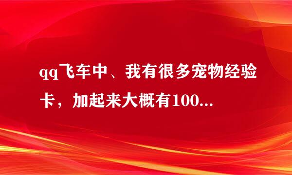 qq飞车中、我有很多宠物经验卡，加起来大概有10000点经验的样子。这样最多能把宠物升到多少级？拜托各位