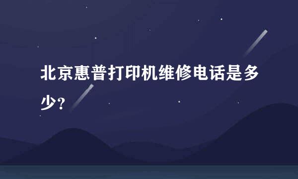 北京惠普打印机维修电话是多少？