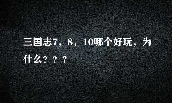 三国志7，8，10哪个好玩，为什么？？？