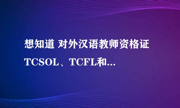 想知道 对外汉语教师资格证 TCSOL、TCFL和IPA有什么区别？