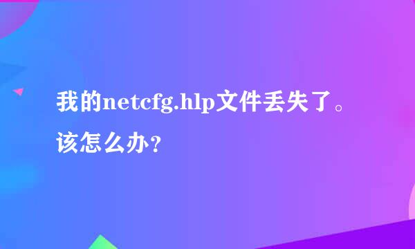 我的netcfg.hlp文件丢失了。该怎么办？