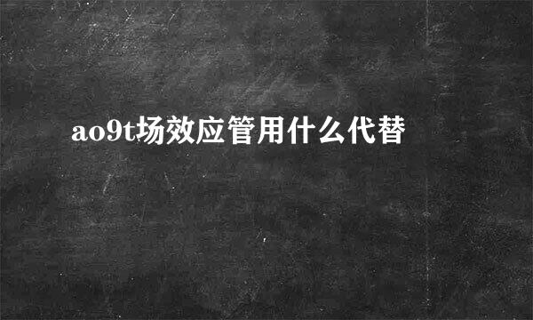 ao9t场效应管用什么代替