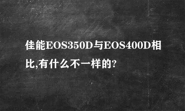 佳能EOS350D与EOS400D相比,有什么不一样的?