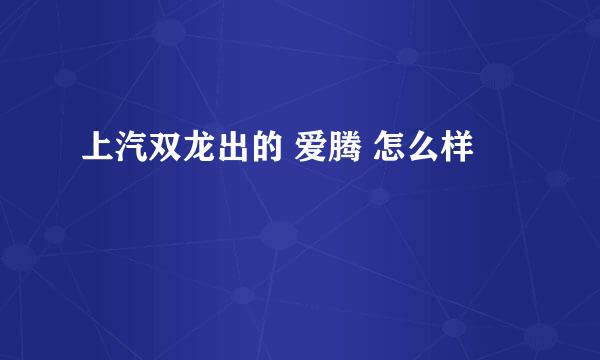 上汽双龙出的 爱腾 怎么样